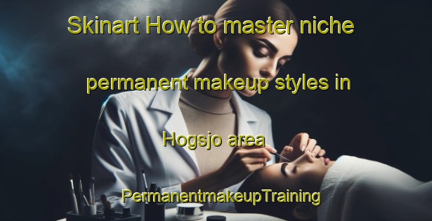 Skinart How to master niche permanent makeup styles in Hogsjo area | PermanentmakeupTraining | PermanentmakeupClasses | SkinartTraining-Sweden