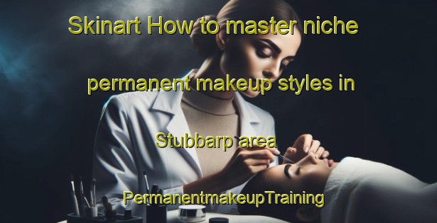 Skinart How to master niche permanent makeup styles in Stubbarp area | PermanentmakeupTraining | PermanentmakeupClasses | SkinartTraining-Sweden