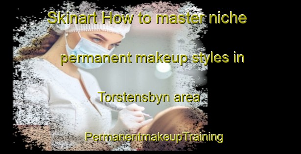 Skinart How to master niche permanent makeup styles in Torstensbyn area | PermanentmakeupTraining | PermanentmakeupClasses | SkinartTraining-Sweden