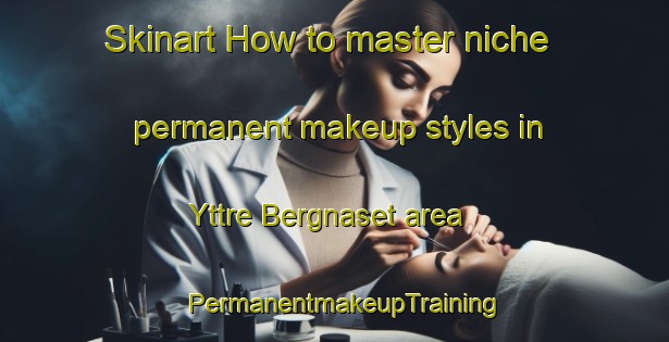 Skinart How to master niche permanent makeup styles in Yttre Bergnaset area | PermanentmakeupTraining | PermanentmakeupClasses | SkinartTraining-Sweden