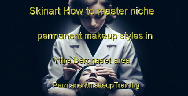 Skinart How to master niche permanent makeup styles in Yttre Bergnaset area | PermanentmakeupTraining | PermanentmakeupClasses | SkinartTraining-Sweden