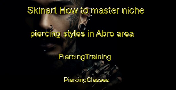 Skinart How to master niche piercing styles in Abro area | PiercingTraining | PiercingClasses | SkinartTraining-Sweden