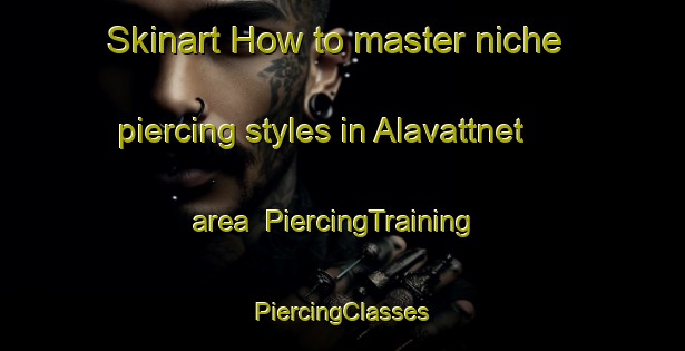 Skinart How to master niche piercing styles in Alavattnet area | #PiercingTraining #PiercingClasses #SkinartTraining-Sweden