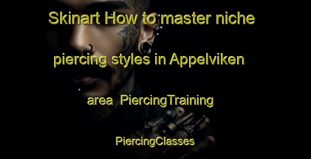 Skinart How to master niche piercing styles in Appelviken area | #PiercingTraining #PiercingClasses #SkinartTraining-Sweden