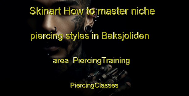 Skinart How to master niche piercing styles in Baksjoliden area | #PiercingTraining #PiercingClasses #SkinartTraining-Sweden