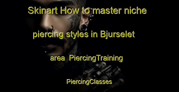 Skinart How to master niche piercing styles in Bjurselet area | #PiercingTraining #PiercingClasses #SkinartTraining-Sweden