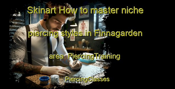 Skinart How to master niche piercing styles in Finnagarden area | #PiercingTraining #PiercingClasses #SkinartTraining-Sweden