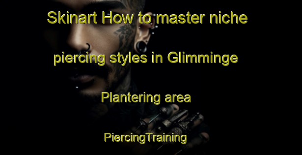 Skinart How to master niche piercing styles in Glimminge Plantering area | PiercingTraining | PiercingClasses | SkinartTraining-Sweden
