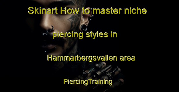 Skinart How to master niche piercing styles in Hammarbergsvallen area | #PiercingTraining #PiercingClasses #SkinartTraining-Sweden