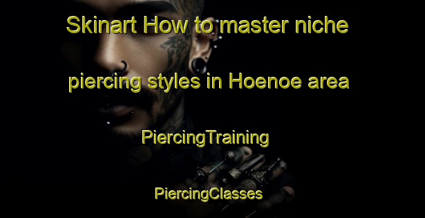 Skinart How to master niche piercing styles in Hoenoe area | PiercingTraining | PiercingClasses | SkinartTraining-Sweden