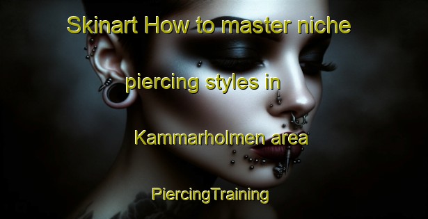 Skinart How to master niche piercing styles in Kammarholmen area | #PiercingTraining #PiercingClasses #SkinartTraining-Sweden