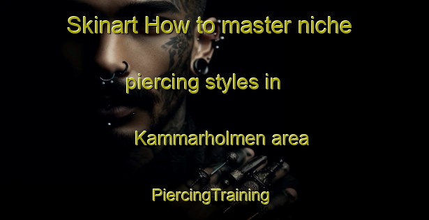 Skinart How to master niche piercing styles in Kammarholmen area | #PiercingTraining #PiercingClasses #SkinartTraining-Sweden