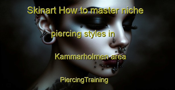 Skinart How to master niche piercing styles in Kammarholmen area | PiercingTraining | PiercingClasses | SkinartTraining-Sweden