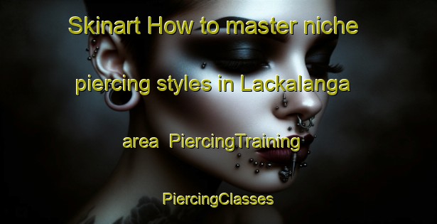 Skinart How to master niche piercing styles in Lackalanga area | #PiercingTraining #PiercingClasses #SkinartTraining-Sweden