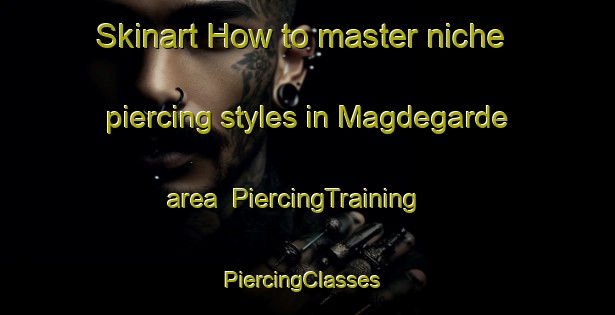 Skinart How to master niche piercing styles in Magdegarde area | PiercingTraining | PiercingClasses | SkinartTraining-Sweden