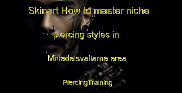 Skinart How to master niche piercing styles in Mittadalsvallarna area | PiercingTraining | PiercingClasses | SkinartTraining-Sweden