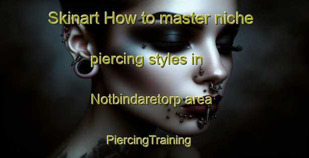 Skinart How to master niche piercing styles in Notbindaretorp area | PiercingTraining | PiercingClasses | SkinartTraining-Sweden