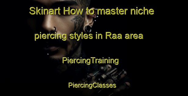 Skinart How to master niche piercing styles in Raa area | PiercingTraining | PiercingClasses | SkinartTraining-Sweden