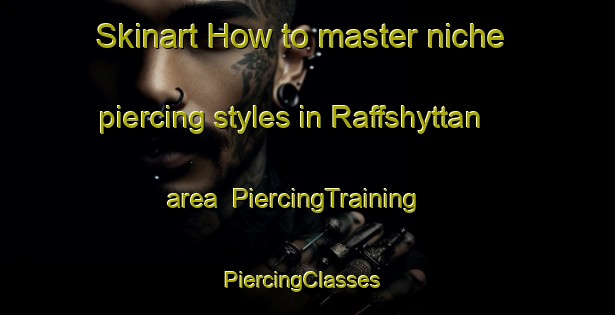 Skinart How to master niche piercing styles in Raffshyttan area | PiercingTraining | PiercingClasses | SkinartTraining-Sweden