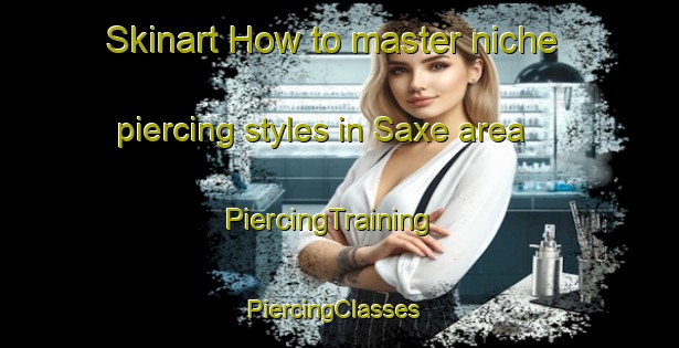 Skinart How to master niche piercing styles in Saxe area | PiercingTraining | PiercingClasses | SkinartTraining-Sweden