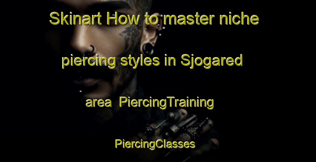Skinart How to master niche piercing styles in Sjogared area | PiercingTraining | PiercingClasses | SkinartTraining-Sweden