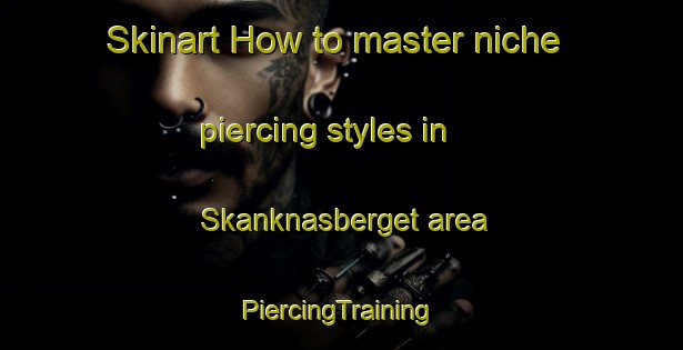 Skinart How to master niche piercing styles in Skanknasberget area | #PiercingTraining #PiercingClasses #SkinartTraining-Sweden