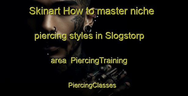 Skinart How to master niche piercing styles in Slogstorp area | PiercingTraining | PiercingClasses | SkinartTraining-Sweden