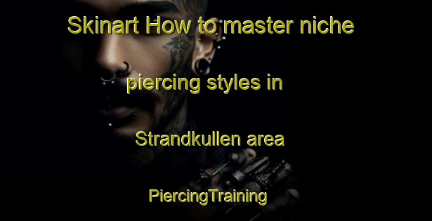 Skinart How to master niche piercing styles in Strandkullen area | PiercingTraining | PiercingClasses | SkinartTraining-Sweden
