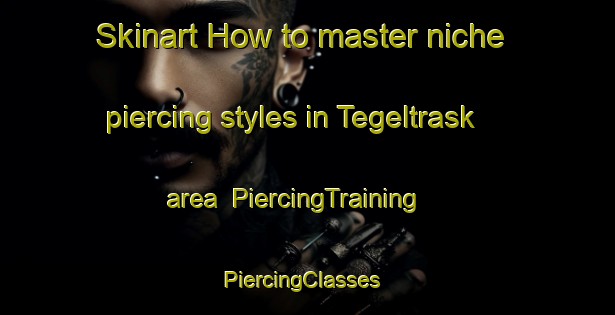 Skinart How to master niche piercing styles in Tegeltrask area | PiercingTraining | PiercingClasses | SkinartTraining-Sweden