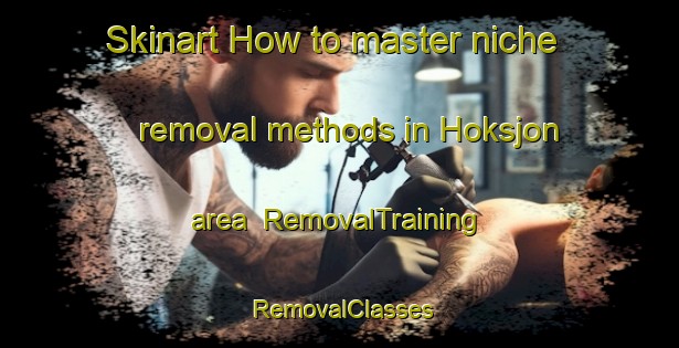 Skinart How to master niche removal methods in Hoksjon area | RemovalTraining | RemovalClasses | SkinartTraining-Sweden