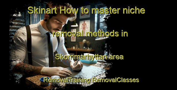 Skinart How to master niche removal methods in Skommarhyttan area | #RemovalTraining #RemovalClasses #SkinartTraining-Sweden