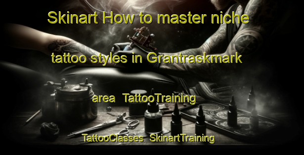 Skinart How to master niche tattoo styles in Grantraskmark area | TattooTraining | TattooClasses | SkinartTraining-Sweden