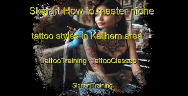 Skinart How to master niche tattoo styles in Kallhem area | TattooTraining | TattooClasses | SkinartTraining-Sweden
