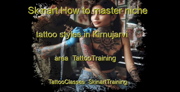 Skinart How to master niche tattoo styles in Kirnujarvi area | TattooTraining | TattooClasses | SkinartTraining-Sweden