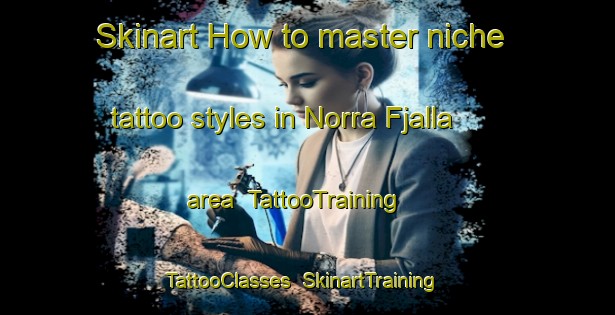 Skinart How to master niche tattoo styles in Norra Fjalla area | TattooTraining | TattooClasses | SkinartTraining-Sweden