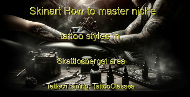 Skinart How to master niche tattoo styles in Skattlosberget area | TattooTraining | TattooClasses | SkinartTraining-Sweden