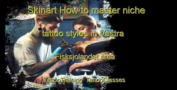 Skinart How to master niche tattoo styles in Vastra Fisksjolandet area | TattooTraining | TattooClasses | SkinartTraining-Sweden