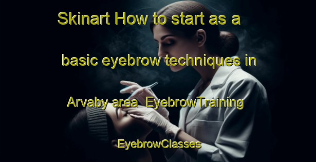 Skinart How to start as a basic eyebrow techniques in Arvaby area | EyebrowTraining | EyebrowClasses | SkinartTraining-Sweden