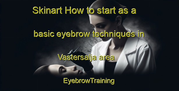 Skinart How to start as a basic eyebrow techniques in Vastersalja area | EyebrowTraining | EyebrowClasses | SkinartTraining-Sweden
