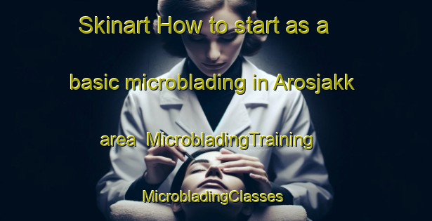 Skinart How to start as a basic microblading in Arosjakk area | MicrobladingTraining | MicrobladingClasses | SkinartTraining-Sweden