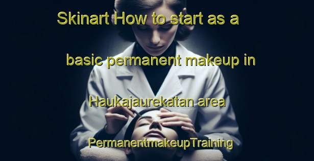 Skinart How to start as a basic permanent makeup in Haukajaurekatan area | PermanentmakeupTraining | PermanentmakeupClasses | SkinartTraining-Sweden