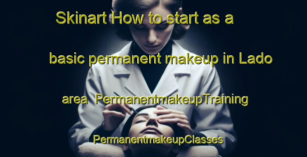 Skinart How to start as a basic permanent makeup in Lado area | PermanentmakeupTraining | PermanentmakeupClasses | SkinartTraining-Sweden