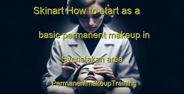 Skinart How to start as a basic permanent makeup in Svenstakan area | PermanentmakeupTraining | PermanentmakeupClasses | SkinartTraining-Sweden