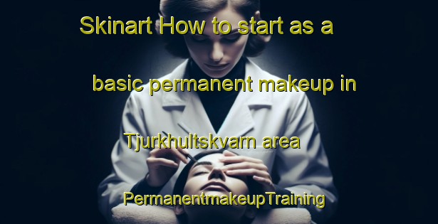 Skinart How to start as a basic permanent makeup in Tjurkhultskvarn area | PermanentmakeupTraining | PermanentmakeupClasses | SkinartTraining-Sweden