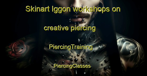Skinart Iggon workshops on creative piercing | PiercingTraining | PiercingClasses | SkinartTraining-Sweden