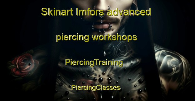 Skinart Imfors advanced piercing workshops | PiercingTraining | PiercingClasses | SkinartTraining-Sweden