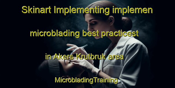 Skinart Implementing implemen microblading best practicest in Akers Krutbruk area | #MicrobladingTraining #MicrobladingClasses #SkinartTraining-Sweden