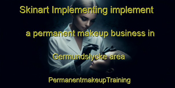 Skinart Implementing implement a permanent makeup business in Germundslycke area | PermanentmakeupTraining | PermanentmakeupClasses | SkinartTraining-Sweden