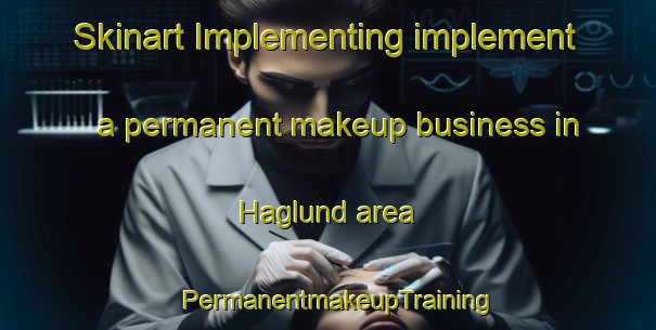 Skinart Implementing implement a permanent makeup business in Haglund area | PermanentmakeupTraining | PermanentmakeupClasses | SkinartTraining-Sweden