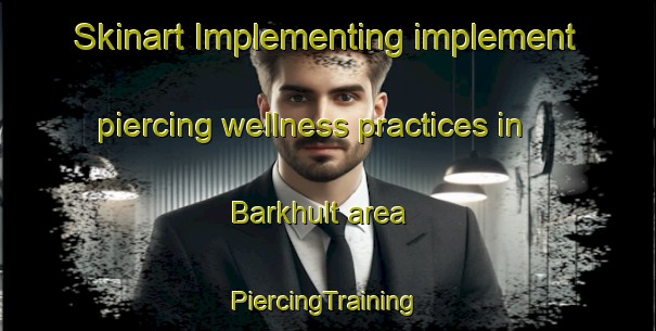 Skinart Implementing implement piercing wellness practices in Barkhult area | #PiercingTraining #PiercingClasses #SkinartTraining-Sweden